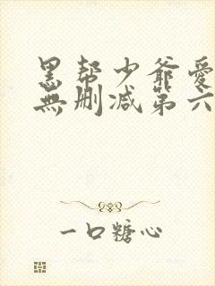 黑帮少爷爱上我无删减第六集