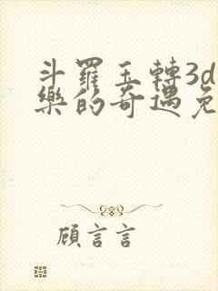 斗罗玉转3d不乐的奇遇免费漫画