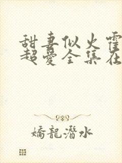 甜妻似火霍爷他超爱全集在线观看