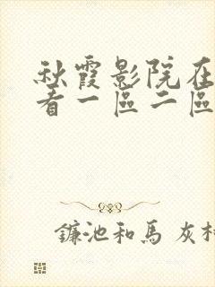 秋霞影院在线观看一区二区
