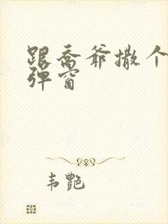 跟乔爷撒个娇无弹窗