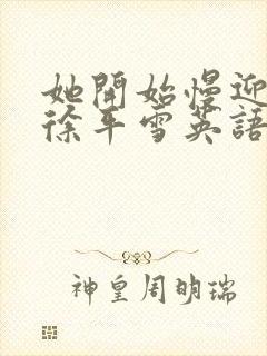 她开始慢迎迎合徐平雪英语