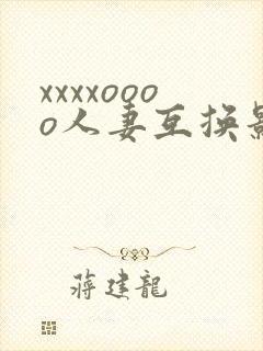 xxxxoooo人妻互换影视片