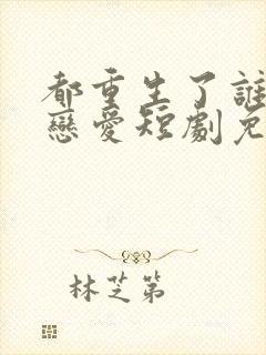 都重生了谁还谈恋爱短剧免费观看