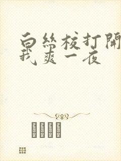 白丝校打开腿让我爽一夜