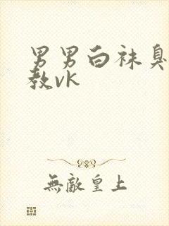 男男白袜臭脚调教vk