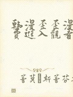 韩漫歪歪漫画免费进入观看.