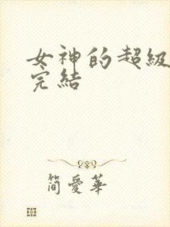 女神的超级狂医完结