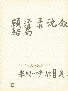 顾清柔沈叙白大结局