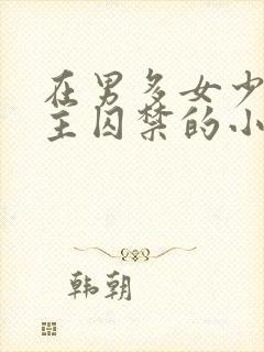 在男多女少被男主囚禁的小说