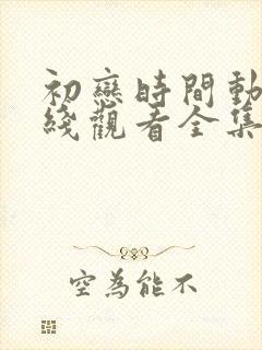 初恋时间动漫在线观看全集免费动漫