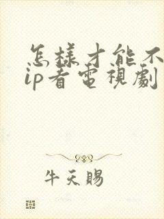 怎样才能不用vip看电视剧