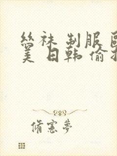 丝袜 制服 欧美 日韩 偷拍