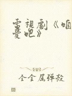 电视剧《咱们相爱吧》