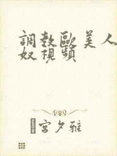 调教欧美人妻女奴视频