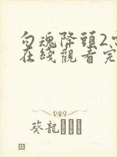 勾魂降头2电影在线观看完整免费高清原声