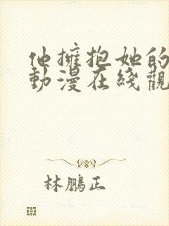 他拥抱她的那天动漫在线观看全集