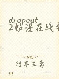 dropout2动漫在线观看免费版高清