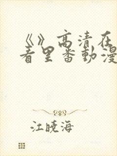 《》高清在线观看里番动漫