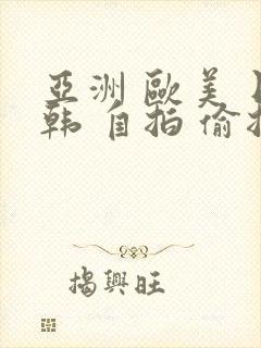 亚洲 欧美 日韩 自拍 偷拍