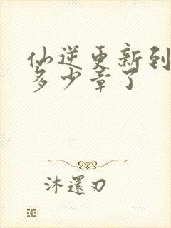 仙逆更新到小说多少章了