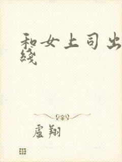 和女上司出差在线