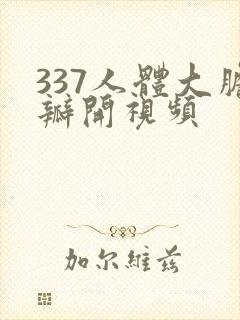 337人体大胆瓣开视频