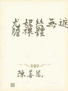 尤妮丝无遮挡大胆裸体