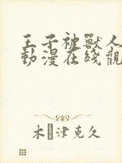 王子被兽人攻陷动漫在线观看全集