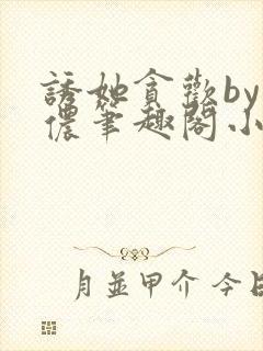 诱她贪欢by顾侬笔趣阁小说免费阅读