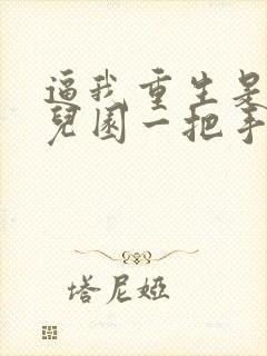 逼我重生是吧幼儿园一把手免费阅