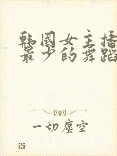 韩国女主播穿的最少的舞蹈