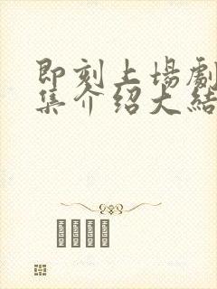 即刻上场剧情分集介绍大结局