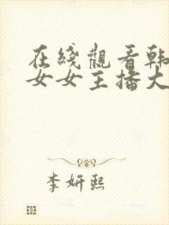 在线观看韩国美女女主播大尺度视频