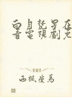 白月梵星在线观看电视剧免费