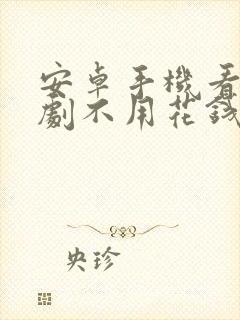 安卓手机看电视剧不用花钱的软件