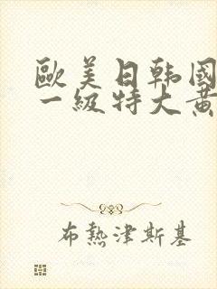 欧美日韩国产超一级特大黄片