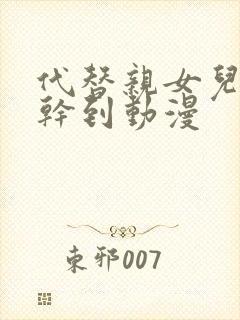 代替亲女儿让你干到动漫