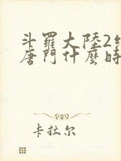 斗罗大陆2绝世唐门什么时候完结