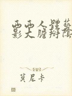 西西人体艺术摄影大胆掰阴白浆