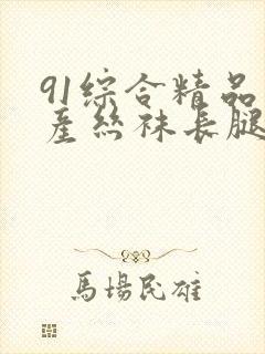 91综合精品国产丝袜长腿