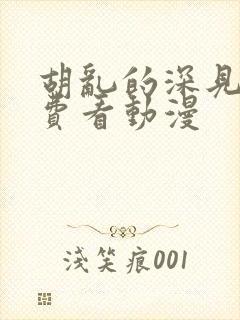 胡乱的深见君免费看动漫