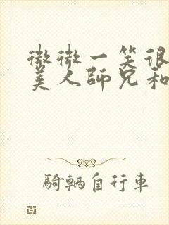 微微一笑很倾城美人师兄和ko小说