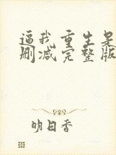 逼我重生是吧无删减完整版