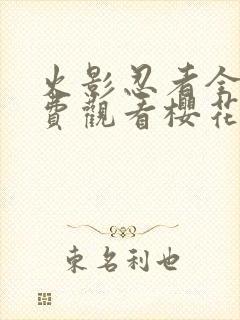 火影忍者全集免费观看樱花动漫