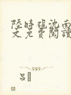 陆时砚沈南初全文免费阅读最新章节