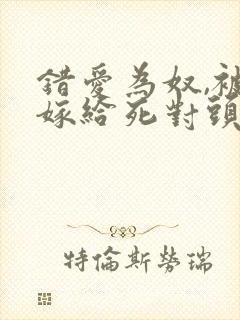 错爱为奴,被迫嫁给死对头短剧封面