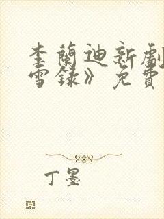 李兰迪新剧《朝雪录》免费观看