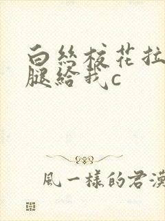 白丝校花拉开大腿给我c