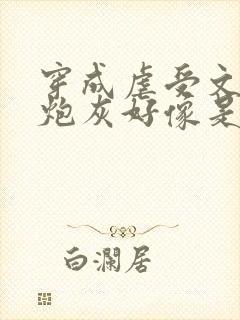 穿成虐受文里的炮灰好像是